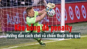 Kèo bóng đá penalty: Hướng dẫn cách chơi và chiến thuật hiệu quả