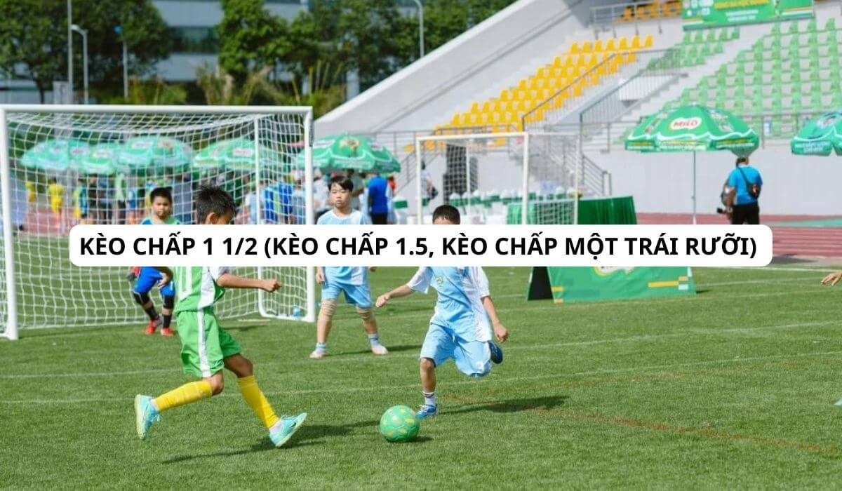 Tìm hiểu về kèo chấp 1 1/2 (kèo chấp 1.5, kèo chấp một trái rưỡi)